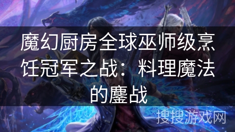 魔幻厨房全球巫师级烹饪冠军之战：料理魔法的鏖战