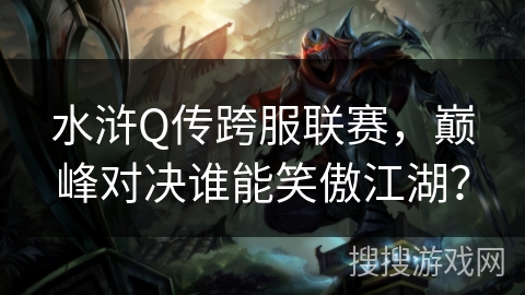 水浒Q传跨服联赛，巅峰对决谁能笑傲江湖？
