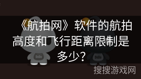 《航拍网》软件的航拍高度和飞行距离限制是多少？