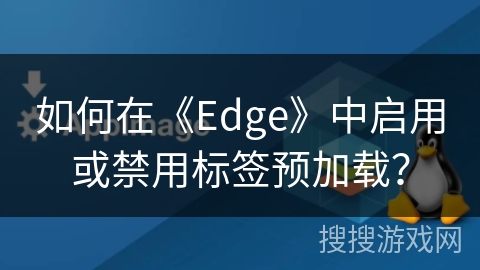 如何在《Edge》中启用或禁用标签预加载？