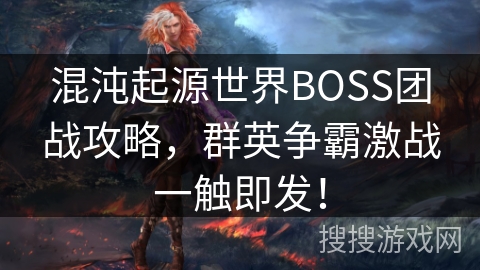 混沌起源世界BOSS团战攻略，群英争霸激战一触即发！