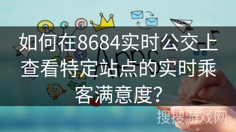 如何在8684实时公交上查看特定站点的实时乘客满意度？