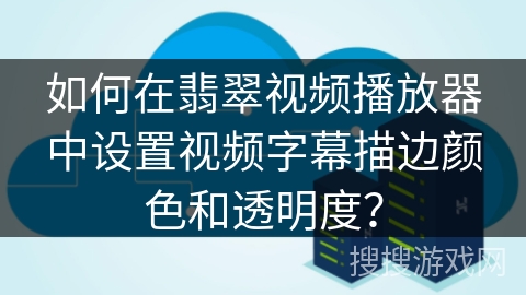 如何在翡翠视频播放器中设置视频字幕描边颜色和透明度？
