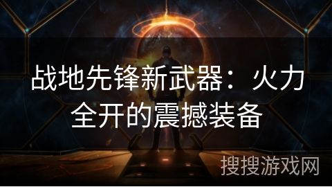 战地先锋新武器：火力全开的震撼装备