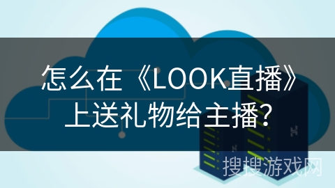 怎么在《LOOK直播》上送礼物给主播？