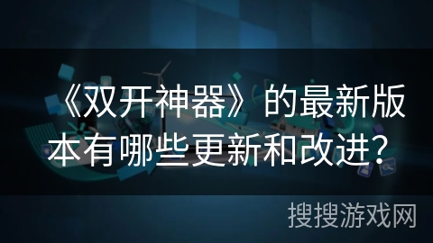 《双开神器》的最新版本有哪些更新和改进？