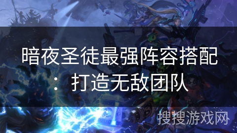 暗夜圣徒最强阵容搭配：打造无敌团队