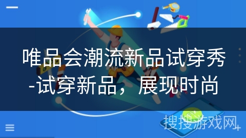 唯品会潮流新品试穿秀-试穿新品，展现时尚