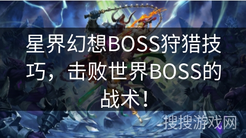 星界幻想BOSS狩猎技巧，击败世界BOSS的战术！