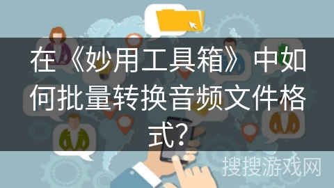 在《妙用工具箱》中如何批量转换音频文件格式？