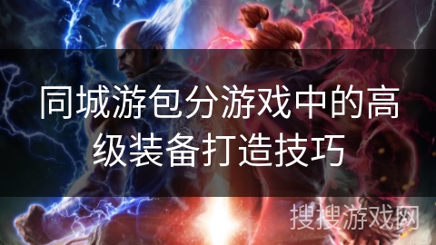 同城游包分游戏中的高级装备打造技巧