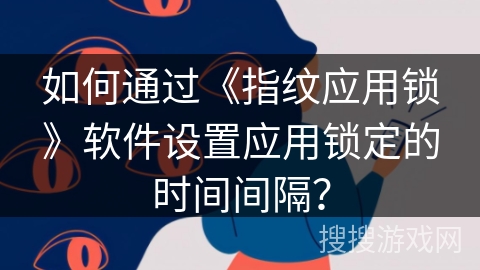 如何通过《指纹应用锁》软件设置应用锁定的时间间隔？