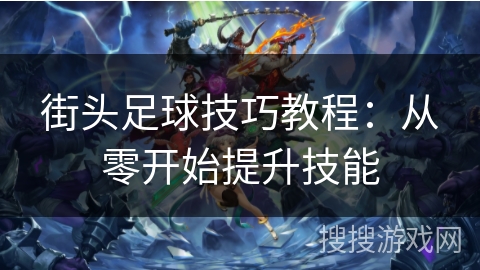 街头足球技巧教程：从零开始提升技能