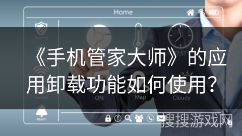 《手机管家大师》的应用卸载功能如何使用？