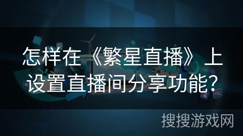 怎样在《繁星直播》上设置直播间分享功能？