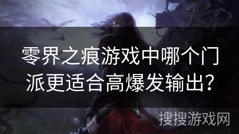 零界之痕游戏中哪个门派更适合高爆发输出？