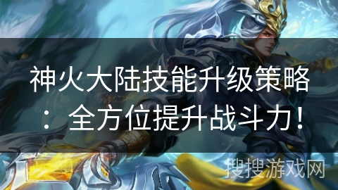 神火大陆技能升级策略：全方位提升战斗力！