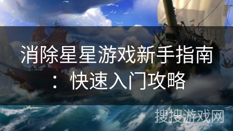 消除星星游戏新手指南：快速入门攻略