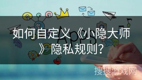 如何自定义《小隐大师》隐私规则？