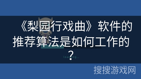 《梨园行戏曲》软件的推荐算法是如何工作的？