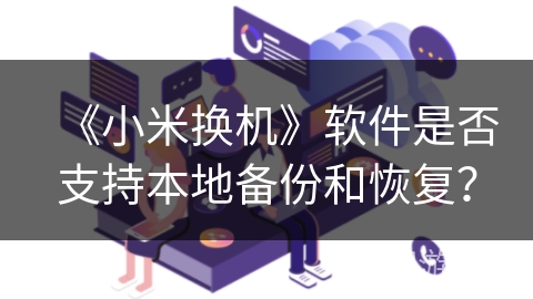 《小米换机》软件是否支持本地备份和恢复？