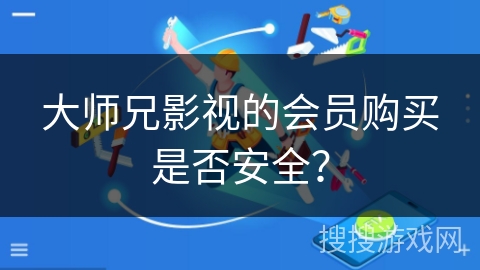 大师兄影视的会员购买是否安全？