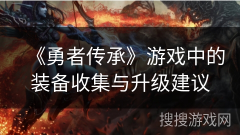 《勇者传承》游戏中的装备收集与升级建议
