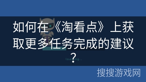 如何在《淘看点》上获取更多任务完成的建议？