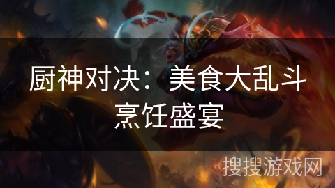 厨神对决：美食大乱斗烹饪盛宴