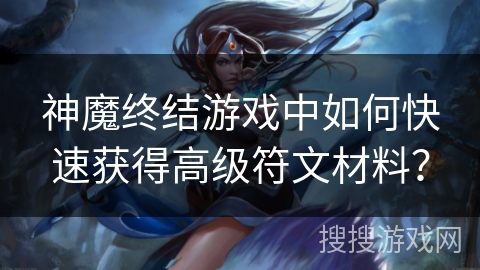 神魔终结游戏中如何快速获得高级符文材料？