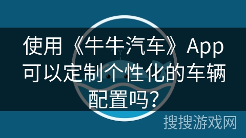使用《牛牛汽车》App可以定制个性化的车辆配置吗？