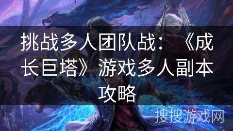 挑战多人团队战：《成长巨塔》游戏多人副本攻略
