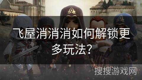 飞屋消消消如何解锁更多玩法？