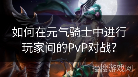 如何在元气骑士中进行玩家间的PvP对战？