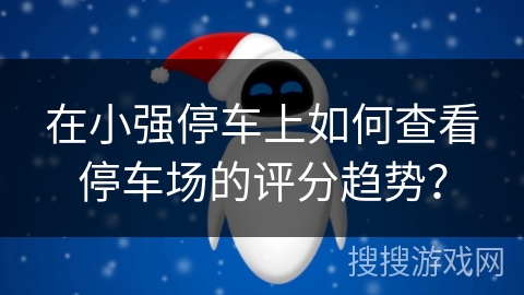 在小强停车上如何查看停车场的评分趋势？