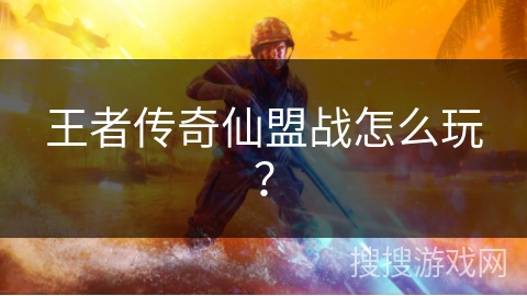 王者传奇仙盟战怎么玩？