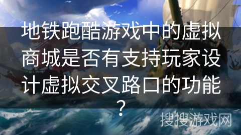 地铁跑酷游戏中的虚拟商城是否有支持玩家设计虚拟交叉路口的功能？