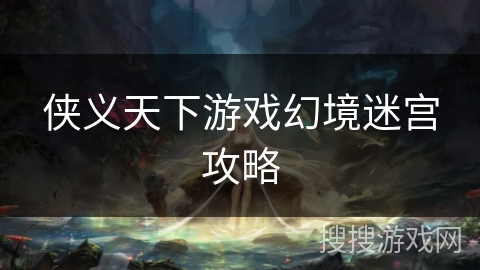 侠义天下游戏幻境迷宫攻略