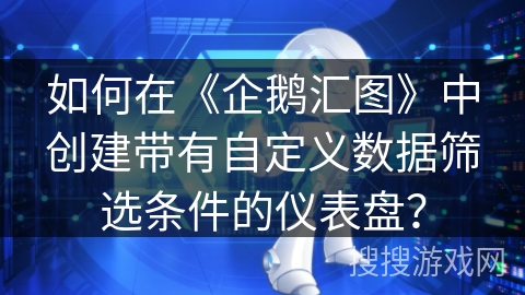 如何在《企鹅汇图》中创建带有自定义数据筛选条件的仪表盘? 如何在《企鹅汇图》中创建带有自定义数据筛选条件的仪表盘?