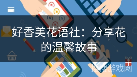 好香美花语社：分享花的温馨故事