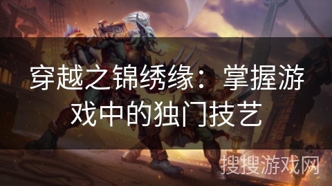 穿越之锦绣缘：掌握游戏中的独门技艺
