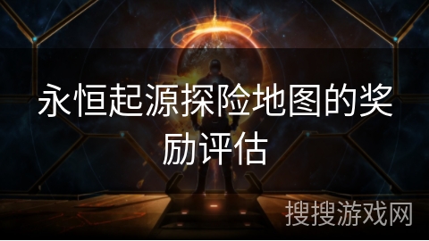 永恒起源探险地图的奖励评估