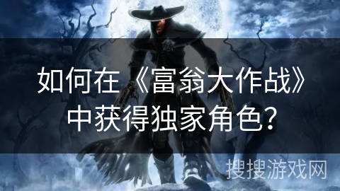 如何在《富翁大作战》中获得独家角色？