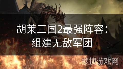 胡莱三国2最强阵容：组建无敌军团
