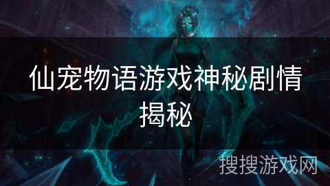 仙宠物语游戏神秘剧情揭秘