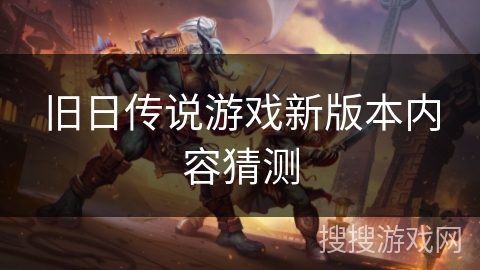 旧日传说游戏新版本内容猜测