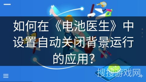 如何在《电池医生》中设置自动关闭背景运行的应用？