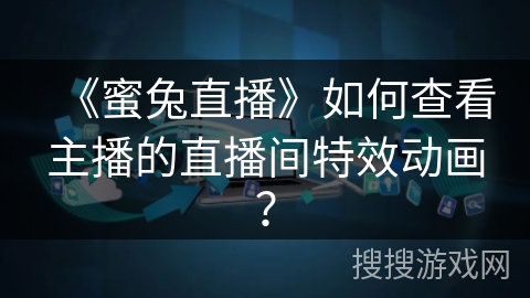 《蜜兔直播》如何查看主播的直播间特效动画？