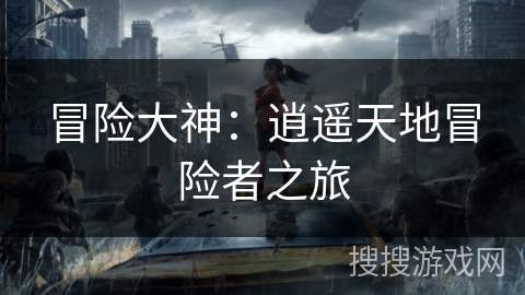冒险大神：逍遥天地冒险者之旅