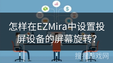 怎样在EZMira中设置投屏设备的屏幕旋转? 怎样在EZMira中设置投屏设备的屏幕旋转?